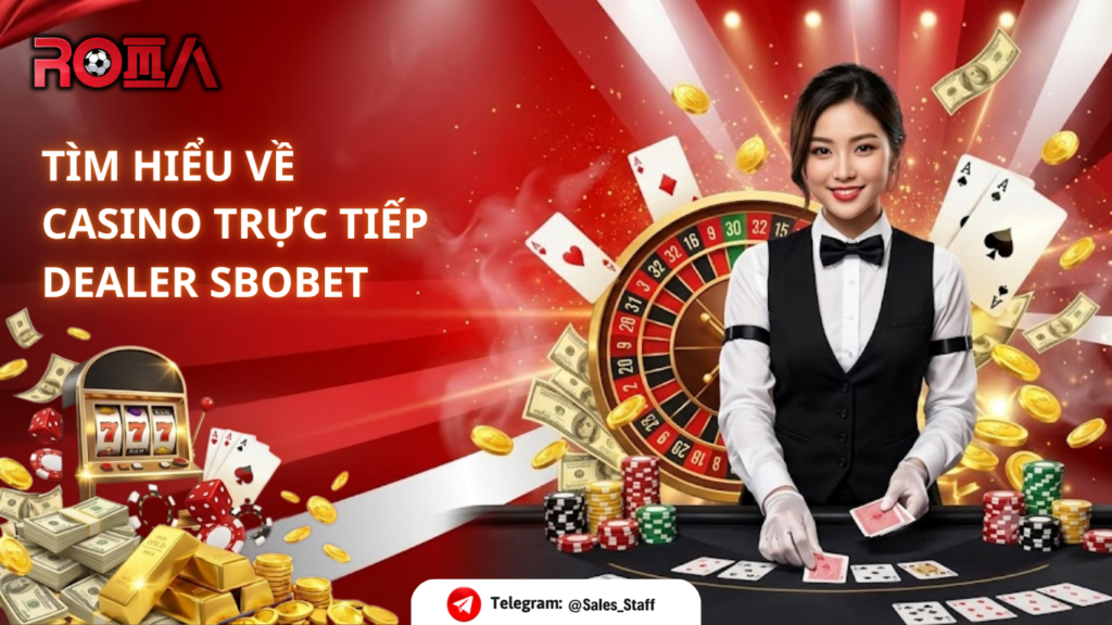 TÌM HIỂU VỀ CASINO TRỰC TIẾP VÀ DEALER SBOBET